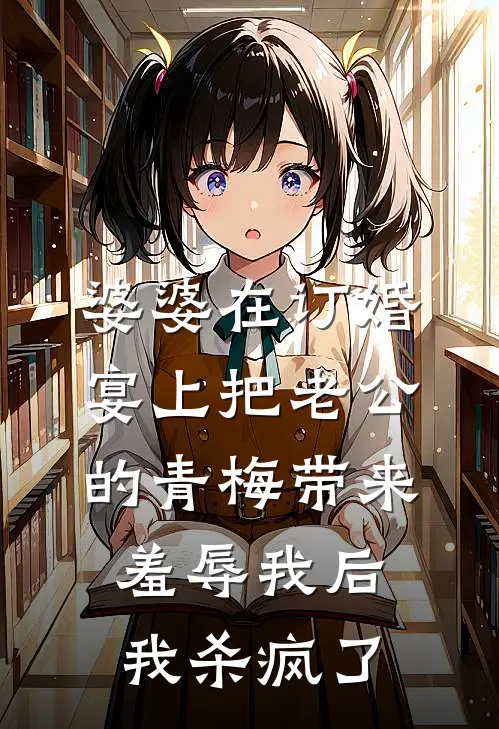 婆婆在订婚宴上把老公的青梅带来羞辱我后，我杀疯了宋书瑶谢思年免费完整版小说_热门小说大全婆婆在订婚宴上把老公的青梅带来羞辱我后，我杀疯了宋书瑶谢思年