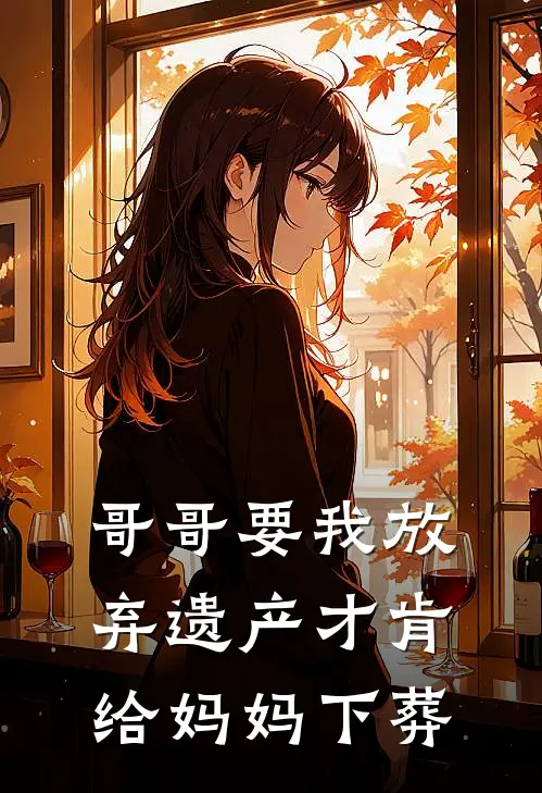 哥哥要我放弃遗产才肯给妈妈下葬(陈家宝陈亚男)免费完结小说_小说完整版免费阅读哥哥要我放弃遗产才肯给妈妈下葬(陈家宝陈亚男)