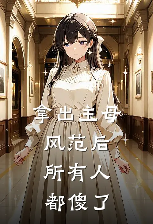 拿出主母风范后，所有人都傻了谢怀舟谢承安小说完结推荐_热门小说阅读拿出主母风范后，所有人都傻了谢怀舟谢承安