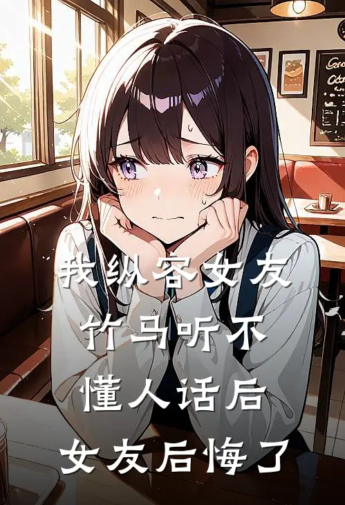 我纵容女友竹马听不懂人话后，女友后悔了苏辰竹马最新章节在线阅读_苏辰竹马全本免费在线阅读