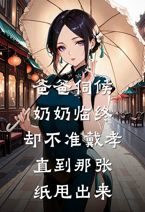 爸爸伺候奶奶临终，却不准戴孝，直到那张纸甩出来(我爸二叔)热门小说大全_推荐完本小说爸爸伺候奶奶临终，却不准戴孝，直到那张纸甩出来我爸二叔