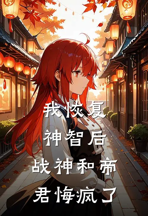 我恢复神智后，战神和帝君悔疯了(天玑红鸾)免费小说完结版_最新章节列表我恢复神智后，战神和帝君悔疯了(天玑红鸾)