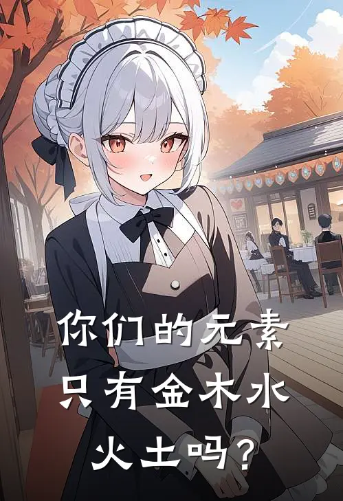 你们的元素，只有金木水火土吗？(林枫牛顿)全本免费小说_阅读免费小说你们的元素，只有金木水火土吗？林枫牛顿