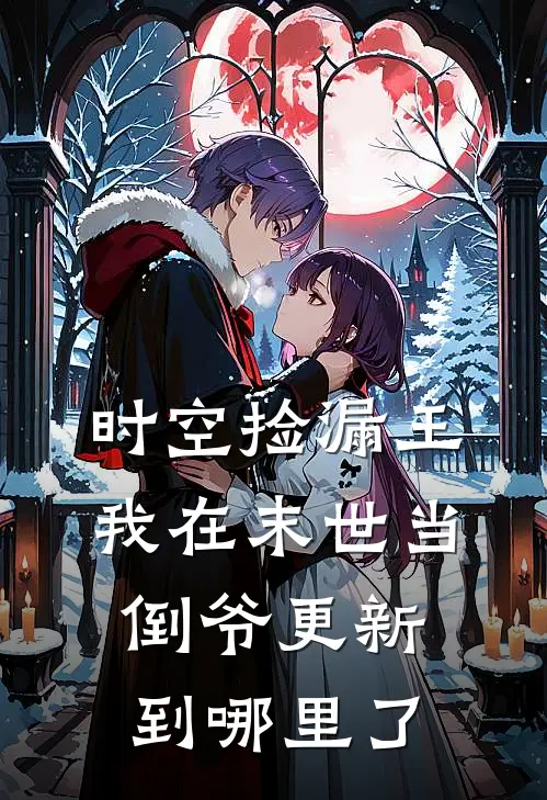 时空捡漏王我在末世当倒爷更新到哪里了