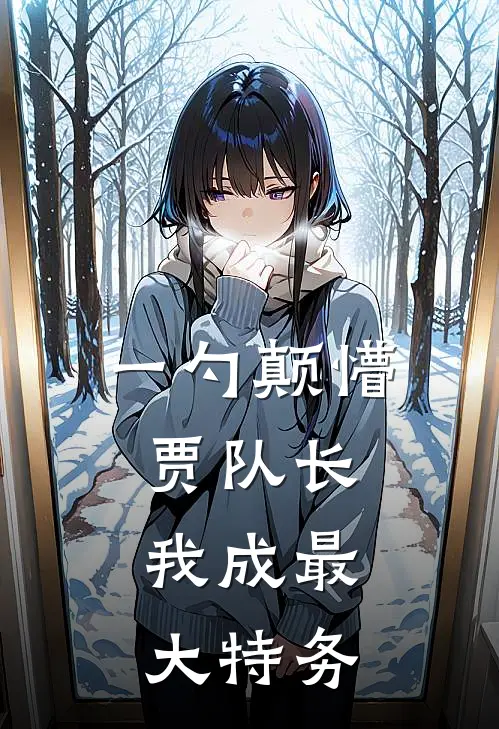 一勺颠懵贾队长，我成最大特务林大山孙友福免费小说在线阅读_热门小说在线阅读一勺颠懵贾队长，我成最大特务林大山孙友福