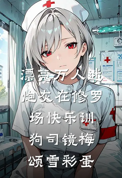 漂亮万人迷炮灰在修罗场快乐训狗司镜梅颂雪彩蛋