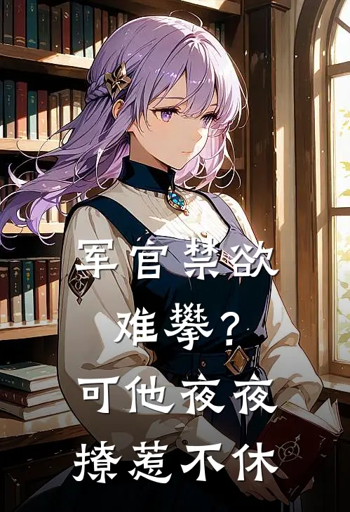 军官禁欲难攀？可他夜夜撩惹不休