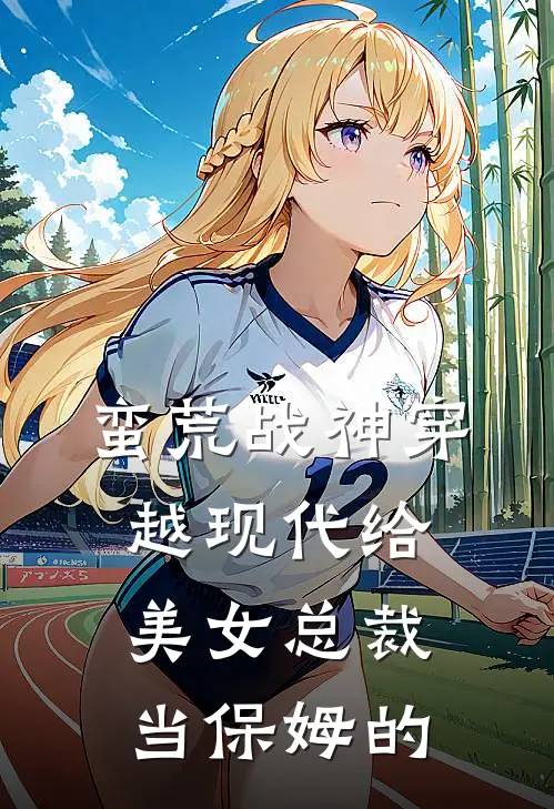 蛮荒战神穿越现代给美女总裁当保姆的