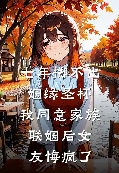 七年掷不出姻缘圣杯，我同意家族联姻后女友悔疯了(陈峰苏烟)最新免费小说_完本小说免费阅读七年掷不出姻缘圣杯，我同意家族联姻后女友悔疯了陈峰苏烟