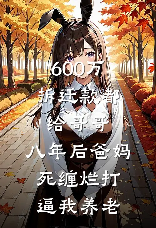 600万拆迁款都给哥哥，八年后爸妈死缠烂打逼我养老(周梦媛周鹏)最新推荐小说_最新免费小说600万拆迁款都给哥哥，八年后爸妈死缠烂打逼我养老周梦媛周鹏