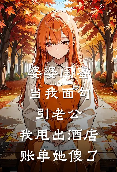 婆婆闺蜜当我面勾引老公，我甩出酒店账单她傻了(林雅陈志刚)免费小说完结版_最新章节列表婆婆闺蜜当我面勾引老公，我甩出酒店账单她傻了(林雅陈志刚)