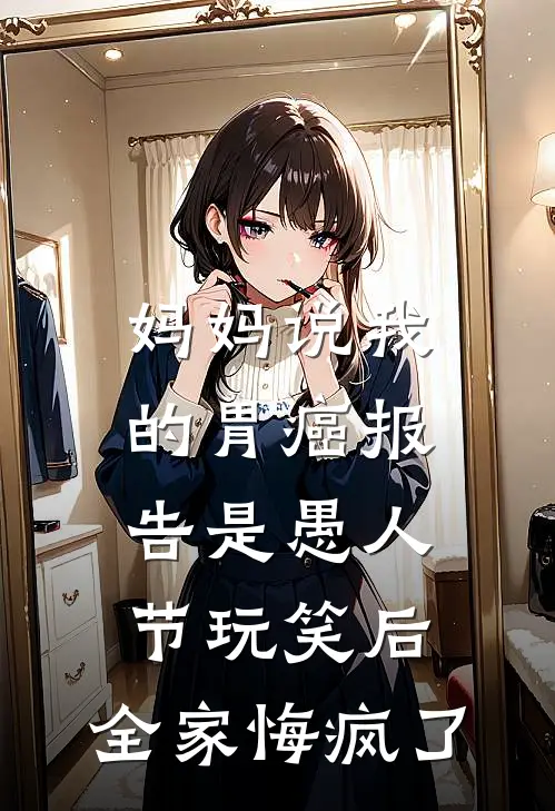 妈妈说我的胃癌报告是愚人节玩笑后，全家悔疯了江念苏青免费小说大全_热门免费小说妈妈说我的胃癌报告是愚人节玩笑后，全家悔疯了(江念苏青)