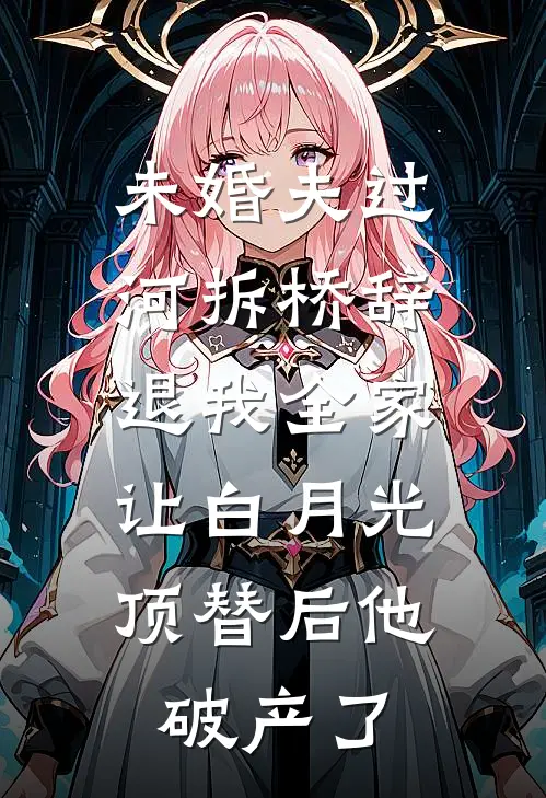 未婚夫过河拆桥辞退我全家，让白月光顶替后他破产了林知意秦渊完本完结小说_无弹窗全文免费阅读未婚夫过河拆桥辞退我全家，让白月光顶替后他破产了(林知意秦渊)