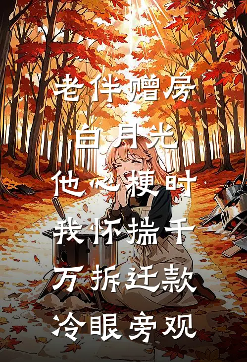 老伴赠房白月光，他心梗时我怀揣千万拆迁款冷眼旁观林晚秋许阳完本完结小说_无弹窗全文免费阅读老伴赠房白月光，他心梗时我怀揣千万拆迁款冷眼旁观(林晚秋许阳)