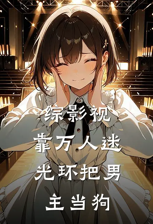 综影视：靠万人迷光环把男主当狗(阿念皓翎王)小说推荐完本_全本免费小说综影视：靠万人迷光环把男主当狗阿念皓翎王