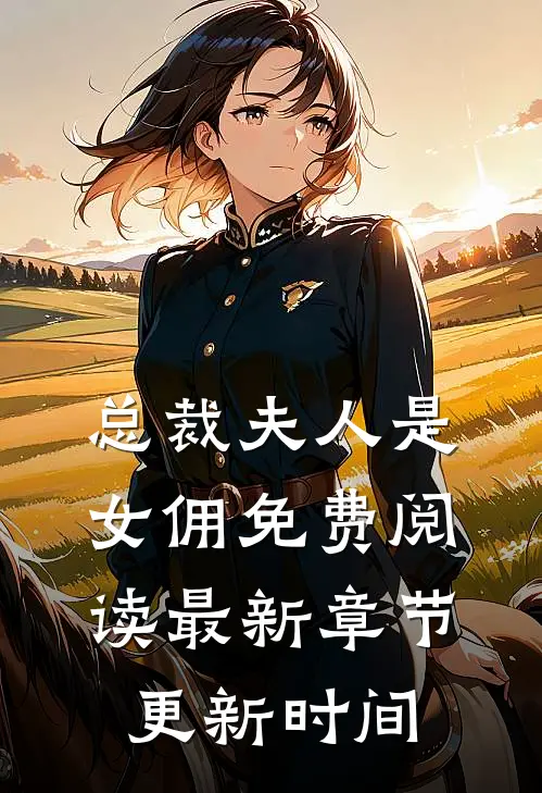 总裁夫人是女佣免费阅读最新章节更新时间