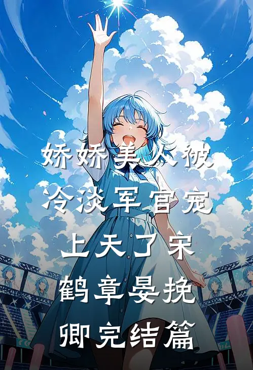 娇娇美人被冷淡军官宠上天了宋鹤章晏挽卿完结篇