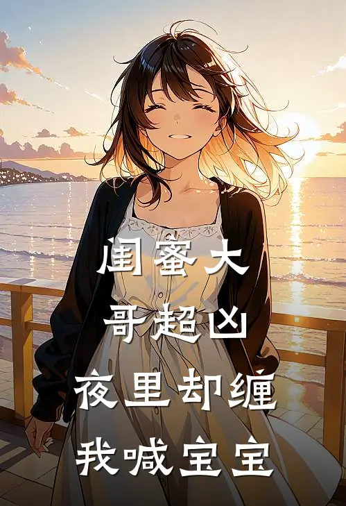 闺蜜大哥超凶，夜里却缠我喊宝宝(李晴温南絮)最新章节在线阅读_(闺蜜大哥超凶，夜里却缠我喊宝宝)完整版免费在线阅读