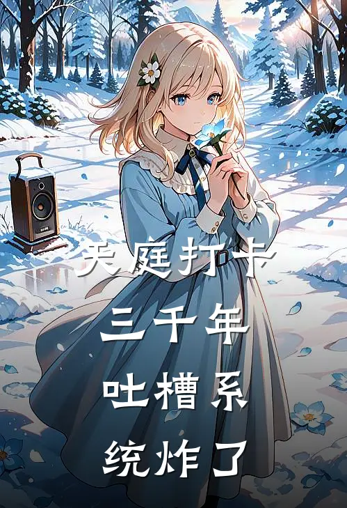 天庭打卡三千年，吐槽系统炸了凌小吐玉佩最新全本小说_最新章节列表天庭打卡三千年，吐槽系统炸了(凌小吐玉佩)