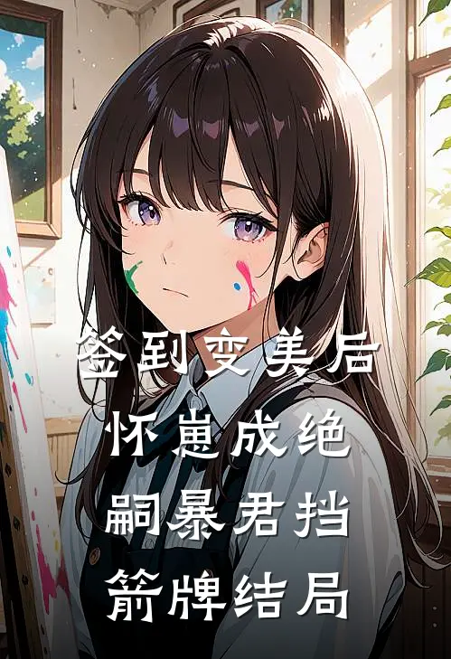 签到变美后怀崽成绝嗣暴君挡箭牌结局