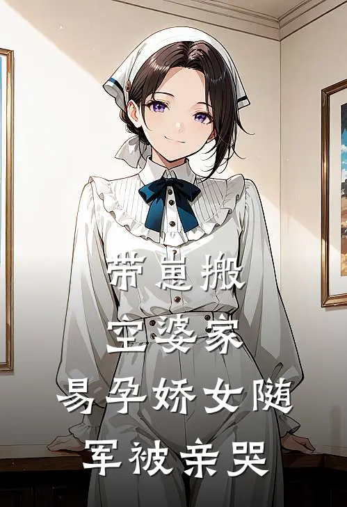 带崽搬空婆家，易孕娇女随军被亲哭